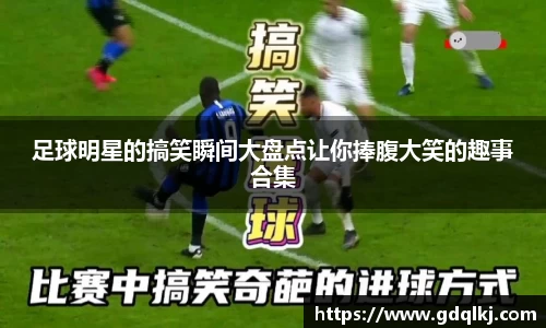 足球明星的搞笑瞬间大盘点让你捧腹大笑的趣事合集